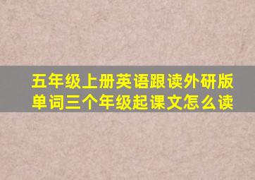 五年级上册英语跟读外研版单词三个年级起课文怎么读