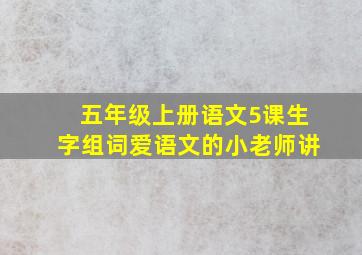 五年级上册语文5课生字组词爱语文的小老师讲