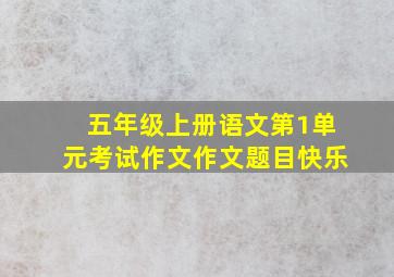 五年级上册语文第1单元考试作文作文题目快乐