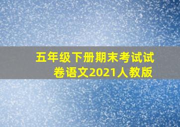 五年级下册期末考试试卷语文2021人教版