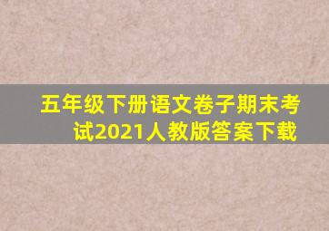 五年级下册语文卷子期末考试2021人教版答案下载