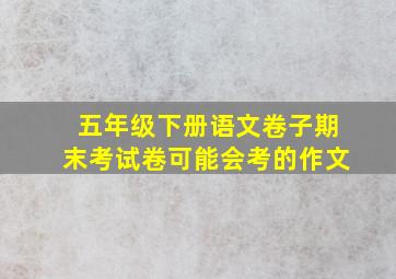 五年级下册语文卷子期末考试卷可能会考的作文