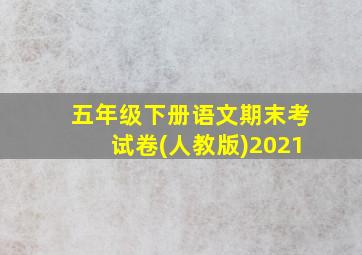 五年级下册语文期末考试卷(人教版)2021