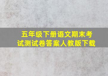 五年级下册语文期末考试测试卷答案人教版下载