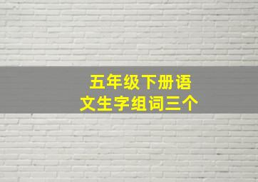 五年级下册语文生字组词三个