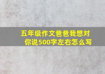 五年级作文爸爸我想对你说500字左右怎么写