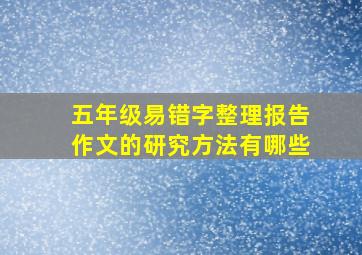 五年级易错字整理报告作文的研究方法有哪些