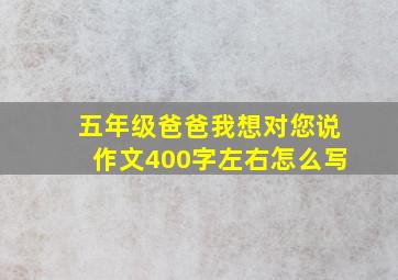 五年级爸爸我想对您说作文400字左右怎么写