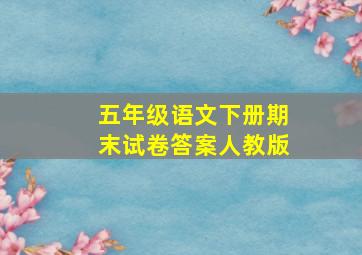 五年级语文下册期末试卷答案人教版