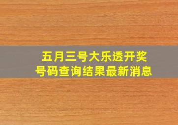 五月三号大乐透开奖号码查询结果最新消息