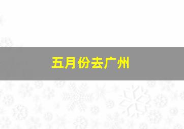 五月份去广州