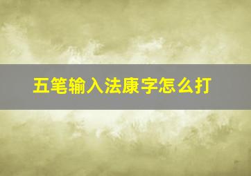 五笔输入法康字怎么打