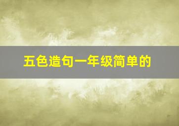 五色造句一年级简单的