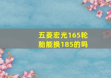 五菱宏光165轮胎能换185的吗