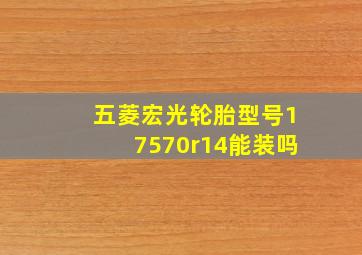 五菱宏光轮胎型号17570r14能装吗