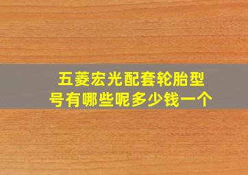 五菱宏光配套轮胎型号有哪些呢多少钱一个