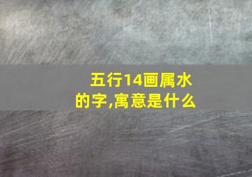 五行14画属水的字,寓意是什么