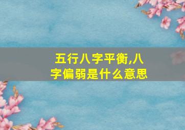 五行八字平衡,八字偏弱是什么意思