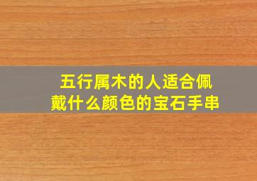 五行属木的人适合佩戴什么颜色的宝石手串