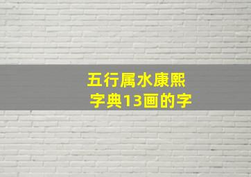 五行属水康熙字典13画的字