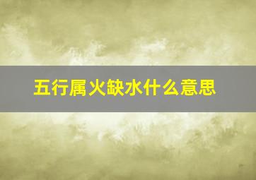 五行属火缺水什么意思