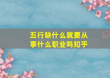 五行缺什么就要从事什么职业吗知乎