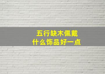 五行缺木佩戴什么饰品好一点