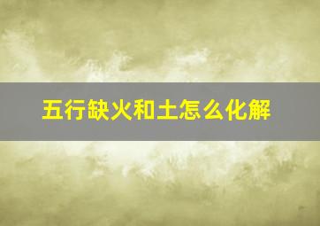 五行缺火和土怎么化解