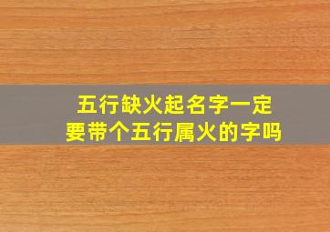 五行缺火起名字一定要带个五行属火的字吗