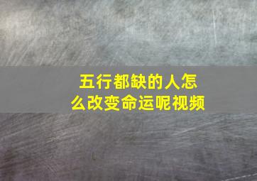 五行都缺的人怎么改变命运呢视频