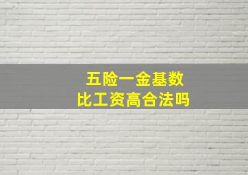 五险一金基数比工资高合法吗