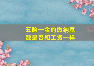 五险一金的缴纳基数是否和工资一样