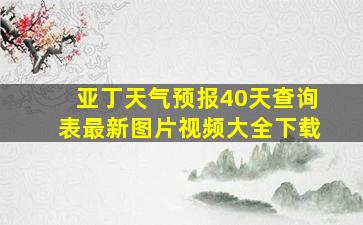 亚丁天气预报40天查询表最新图片视频大全下载