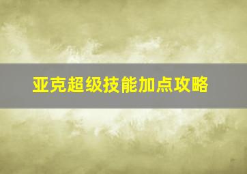 亚克超级技能加点攻略