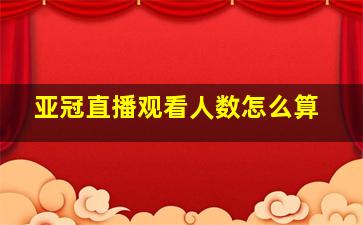 亚冠直播观看人数怎么算