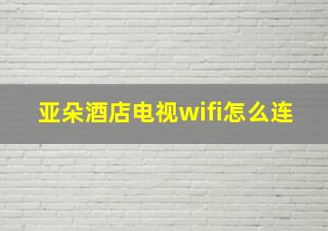 亚朵酒店电视wifi怎么连