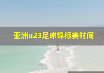 亚洲u23足球锦标赛时间