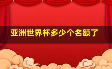 亚洲世界杯多少个名额了