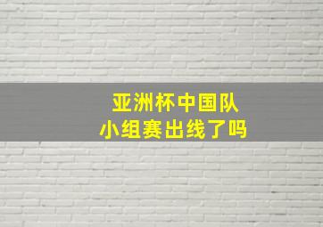 亚洲杯中国队小组赛出线了吗