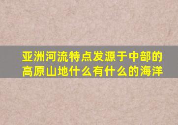 亚洲河流特点发源于中部的高原山地什么有什么的海洋