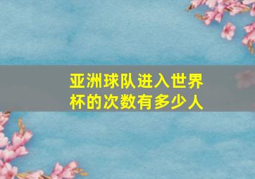 亚洲球队进入世界杯的次数有多少人