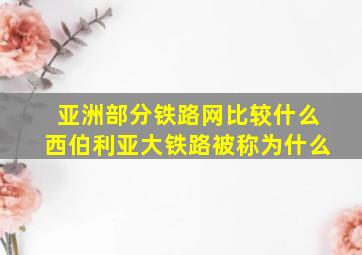 亚洲部分铁路网比较什么西伯利亚大铁路被称为什么