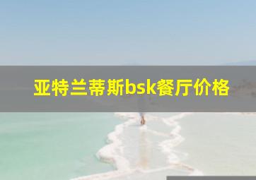 亚特兰蒂斯bsk餐厅价格