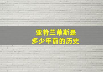 亚特兰蒂斯是多少年前的历史