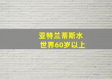 亚特兰蒂斯水世界60岁以上