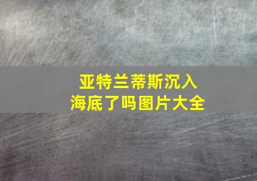 亚特兰蒂斯沉入海底了吗图片大全