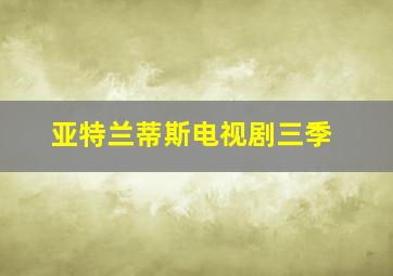 亚特兰蒂斯电视剧三季