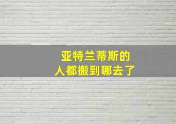 亚特兰蒂斯的人都搬到哪去了