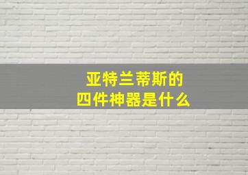 亚特兰蒂斯的四件神器是什么