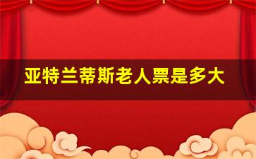 亚特兰蒂斯老人票是多大